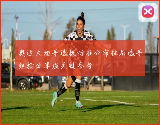 奥运火炬手选拔标准公布往届选手经验分享成关键参考