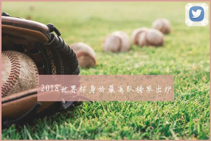 2018世界杯身价最高队榜单出炉