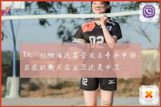 TA:利物浦还需签攻击手和中场,且在权衡买右后卫还是中卫