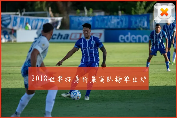2018世界杯身价最高队榜单出炉