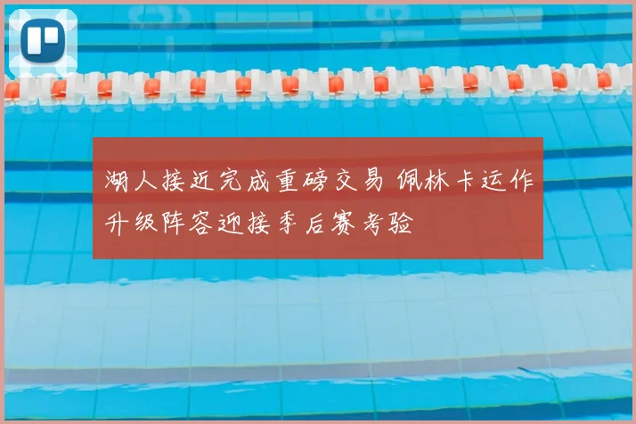 湖人接近完成重磅交易 佩林卡运作升级阵容迎接季后赛考验