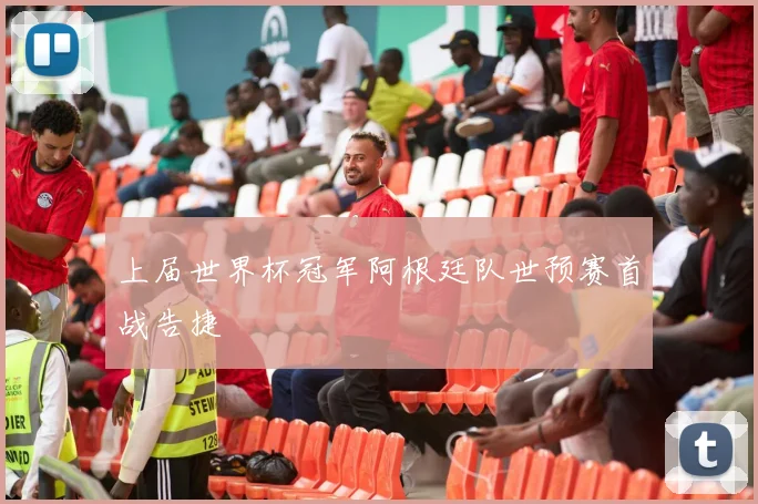上届世界杯冠军阿根廷队世预赛首战告捷