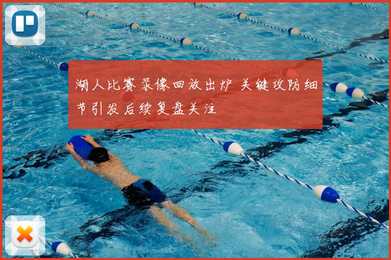 湖人比赛录像回放出炉 关键攻防细节引发后续复盘关注