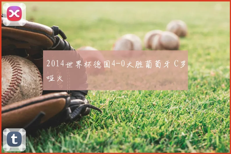 2014世界杯德国4-0大胜葡萄牙 C罗哑火