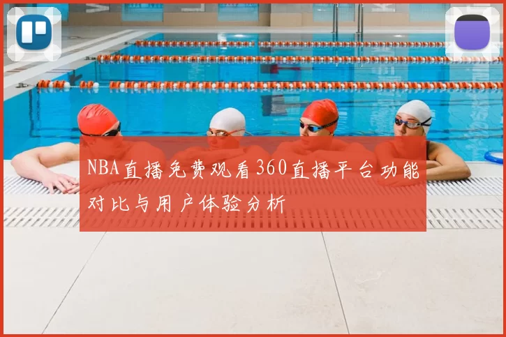 NBA直播免费观看360直播平台功能对比与用户体验分析
