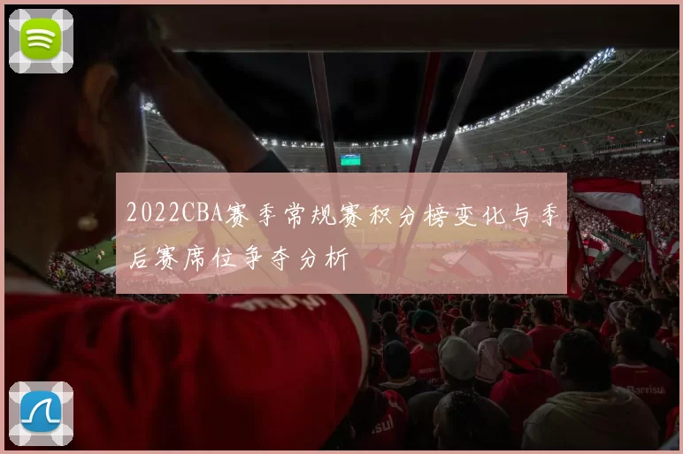 2022CBA赛季常规赛积分榜变化与季后赛席位争夺分析
