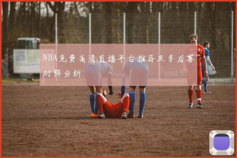 NBA免费高清直播平台推荐及季后赛对阵分析