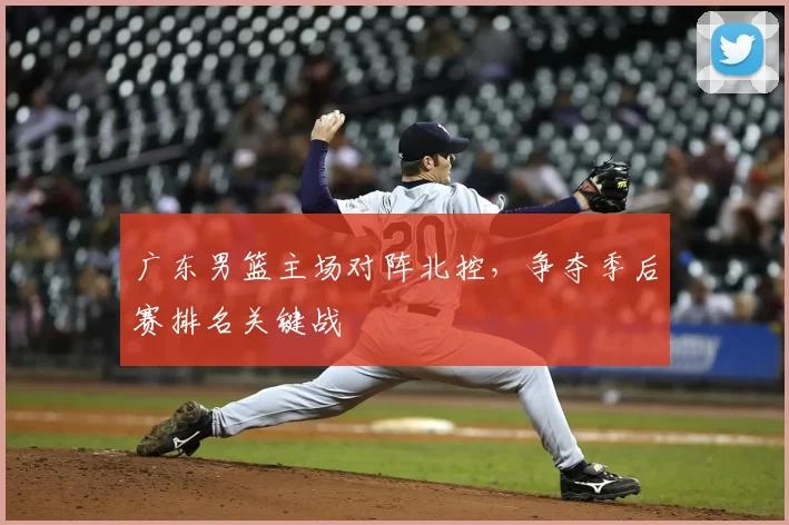 广东男篮主场对阵北控,争夺季后赛排名关键战