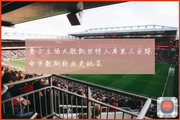 勇士主场大胜凯尔特人库里三分球命中数刷新历史纪录