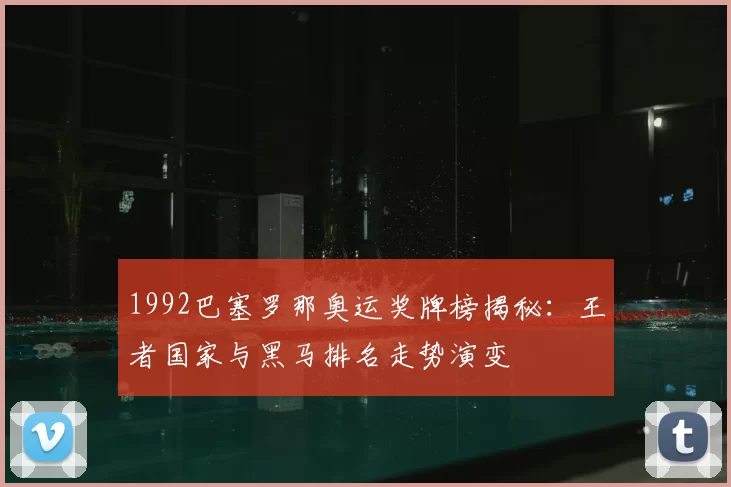 1992巴塞罗那奥运奖牌榜揭秘：王者国家与黑马排名走势演变