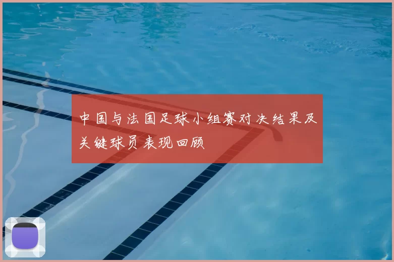 中国与法国足球小组赛对决结果及关键球员表现回顾