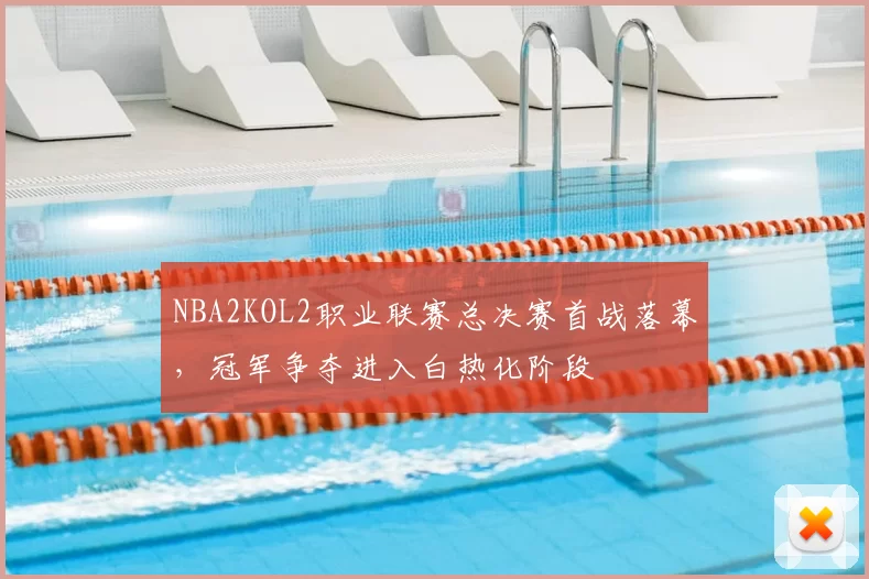 NBA2KOL2职业联赛总决赛首战落幕，冠军争夺进入白热化阶段