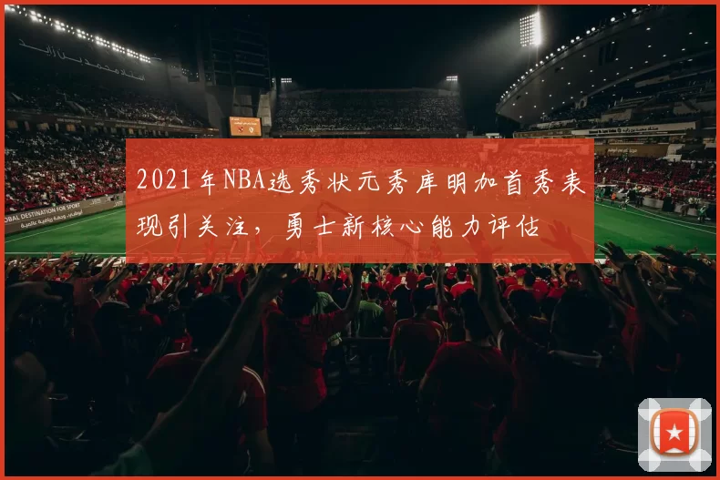 2021年NBA选秀状元秀库明加首秀表现引关注，勇士新核心能力评估