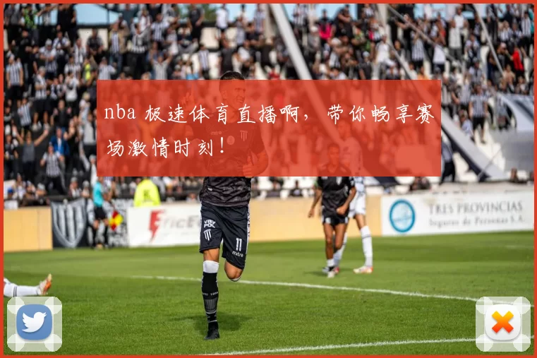 nba 极速体育直播啊，带你畅享赛场激情时刻！