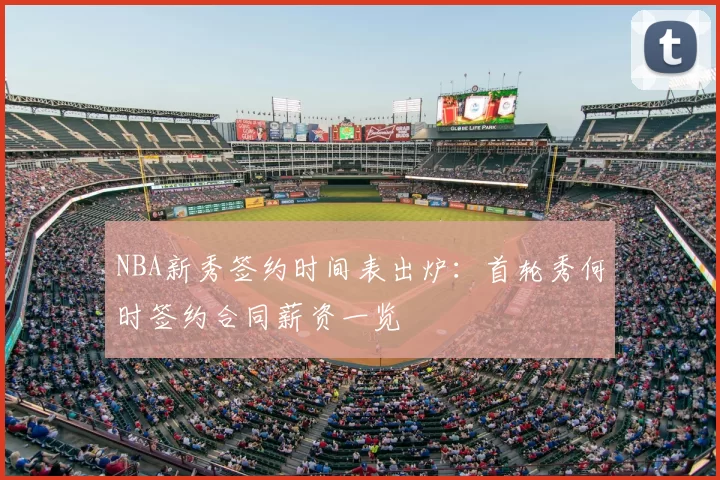 NBA新秀签约时间表出炉：首轮秀何时签约合同薪资一览